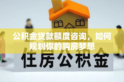 保亭公积金贷款额度咨询，如何规划你的购房梦想