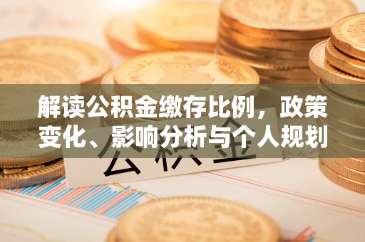保亭解读公积金缴存比例，政策变化、影响分析与个人规划