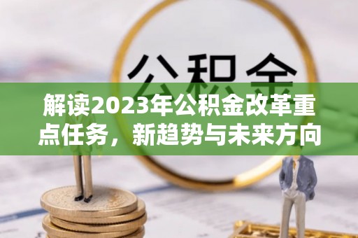 保亭解读2023年公积金改革重点任务，新趋势与未来方向
