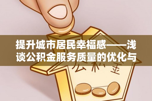 保亭提升城市居民幸福感——浅谈公积金服务质量的优化与未来