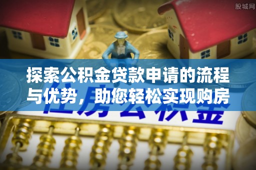 保亭探索公积金贷款申请的流程与优势，助您轻松实现购房梦想