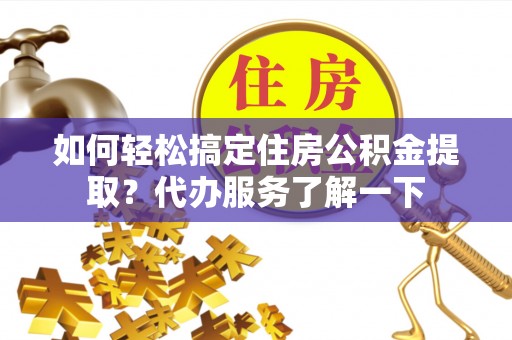 保亭如何轻松搞定住房公积金提取？代办服务了解一下