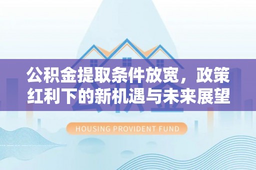 保亭公积金提取条件放宽，政策红利下的新机遇与未来展望