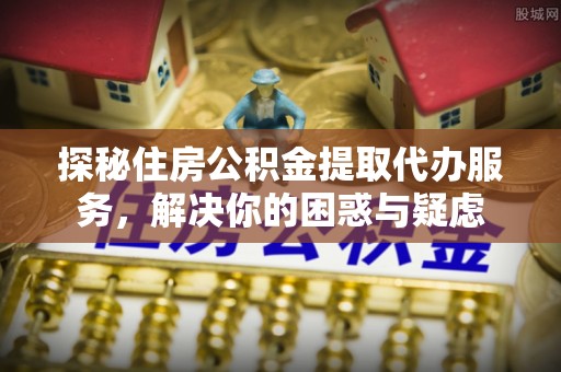 保亭探秘住房公积金提取代办服务，解决你的困惑与疑虑