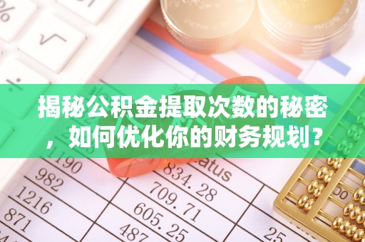 保亭揭秘公积金提取次数的秘密，如何优化你的财务规划？