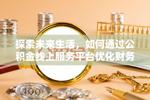 保亭探索未来生活，如何通过公积金线上服务平台优化财务管理