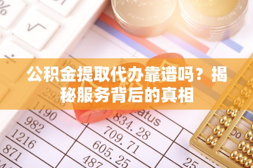保亭公积金提取代办靠谱吗？揭秘服务背后的真相