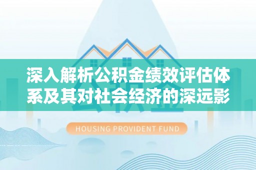 保亭深入解析公积金绩效评估体系及其对社会经济的深远影响