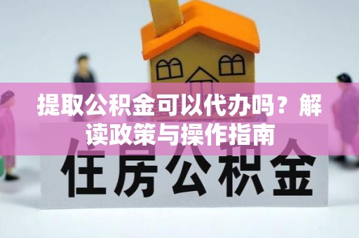 保亭提取公积金可以代办吗？解读政策与操作指南