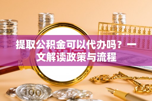 保亭提取公积金可以代办吗？一文解读政策与流程
