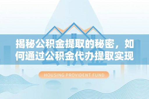 保亭揭秘公积金提取的秘密，如何通过公积金代办提取实现财务自由