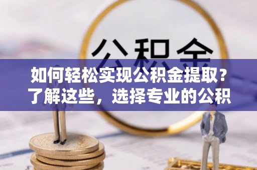 保亭如何轻松实现公积金提取？了解这些，选择专业的公积金提取代办服务
