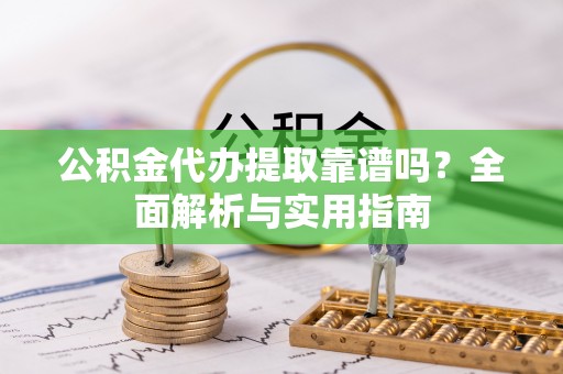 保亭公积金代办提取靠谱吗？全面解析与实用指南