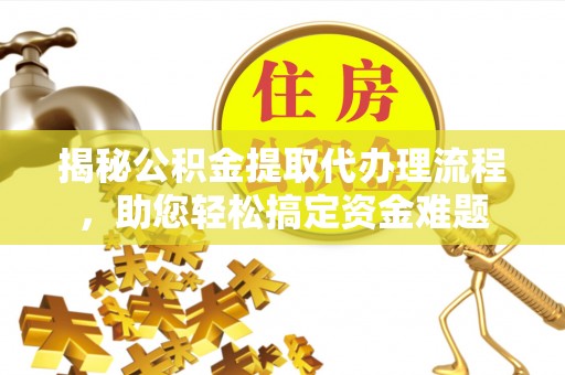 保亭揭秘公积金提取代办理流程，助您轻松搞定资金难题