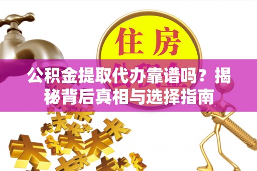 保亭公积金提取代办靠谱吗？揭秘背后真相与选择指南