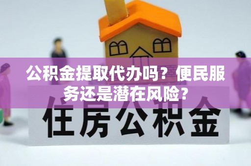保亭公积金提取代办吗？便民服务还是潜在风险？