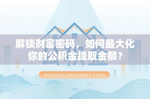 保亭解锁财富密码，如何最大化你的公积金提取金额？