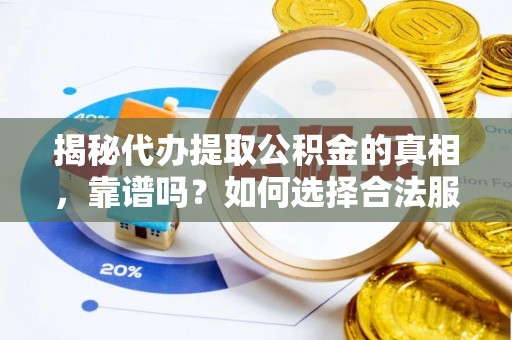 保亭揭秘代办提取公积金的真相，靠谱吗？如何选择合法服务？