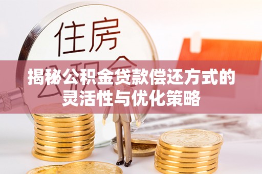 保亭揭秘公积金贷款偿还方式的灵活性与优化策略