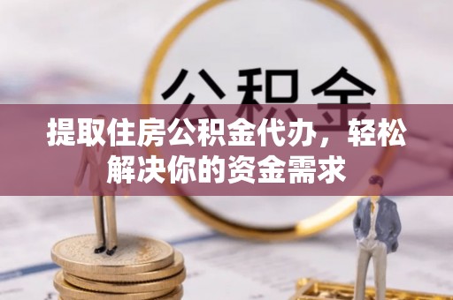 保亭提取住房公积金代办，轻松解决你的资金需求
