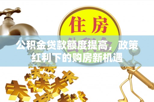 保亭公积金贷款额度提高，政策红利下的购房新机遇