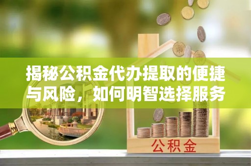 保亭揭秘公积金代办提取的便捷与风险，如何明智选择服务？
