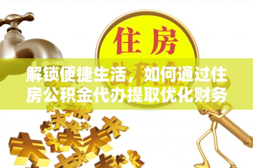 保亭解锁便捷生活，如何通过住房公积金代办提取优化财务规划