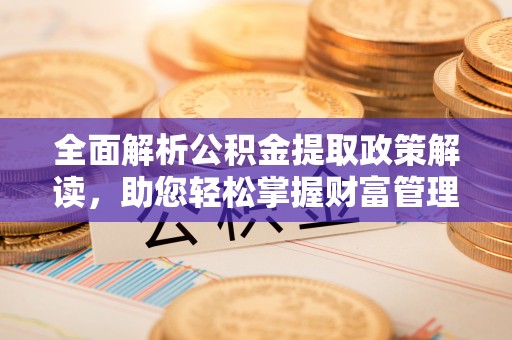 保亭全面解析公积金提取政策解读，助您轻松掌握财富管理新方向