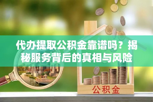 保亭代办提取公积金靠谱吗？揭秘服务背后的真相与风险