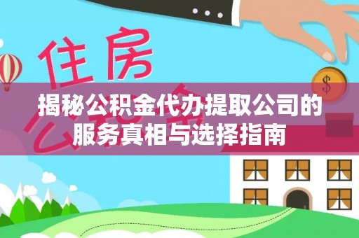保亭揭秘公积金代办提取公司的服务真相与选择指南
