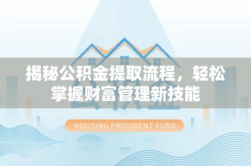 保亭揭秘公积金提取流程，轻松掌握财富管理新技能