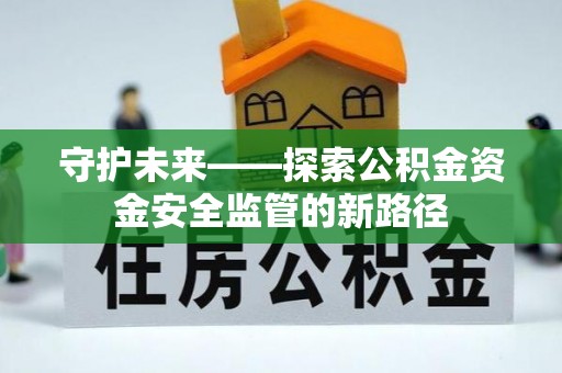 保亭守护未来——探索公积金资金安全监管的新路径