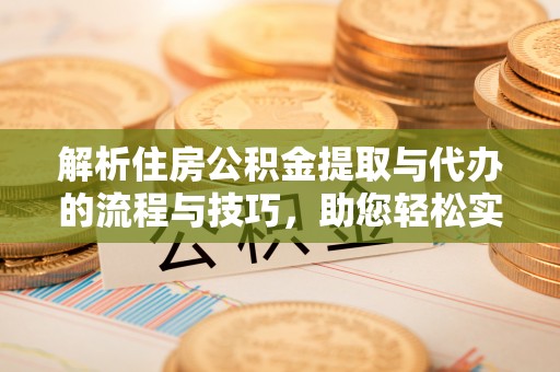 保亭解析住房公积金提取与代办的流程与技巧，助您轻松实现资金流动