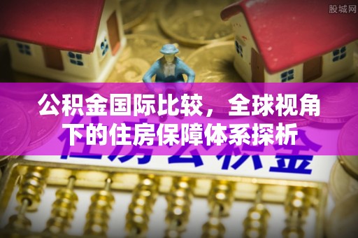 保亭公积金国际比较，全球视角下的住房保障体系探析