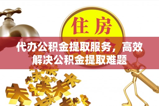 保亭代办公积金提取服务，高效解决公积金提取难题
