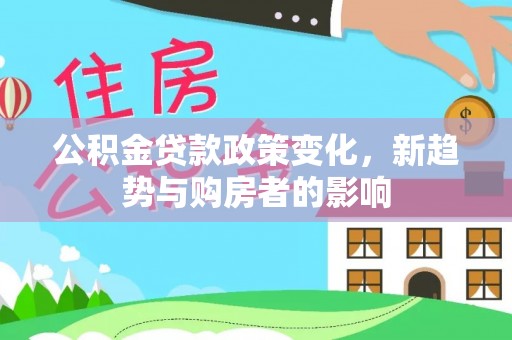 保亭公积金贷款政策变化，新趋势与购房者的影响