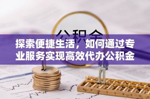保亭探索便捷生活，如何通过专业服务实现高效代办公积金提取