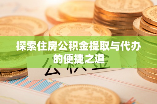 保亭探索住房公积金提取与代办的便捷之道
