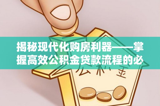 保亭揭秘现代化购房利器——掌握高效公积金贷款流程的必备指南