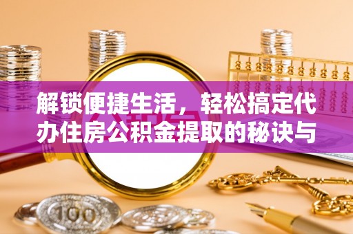 保亭解锁便捷生活，轻松搞定代办住房公积金提取的秘诀与技巧