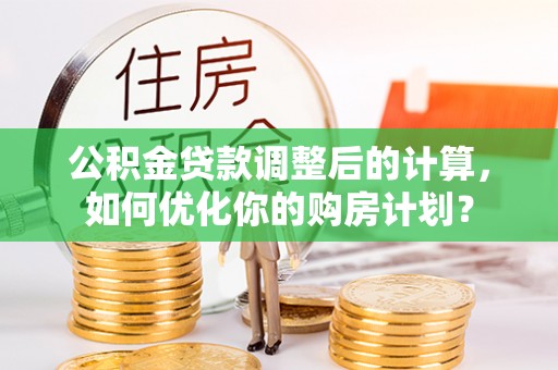 保亭公积金贷款调整后的计算，如何优化你的购房计划？