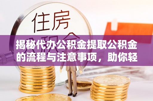 保亭揭秘代办公积金提取公积金的流程与注意事项，助你轻松拿回属于你的钱