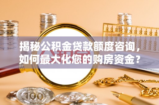 保亭揭秘公积金贷款额度咨询，如何最大化您的购房资金？