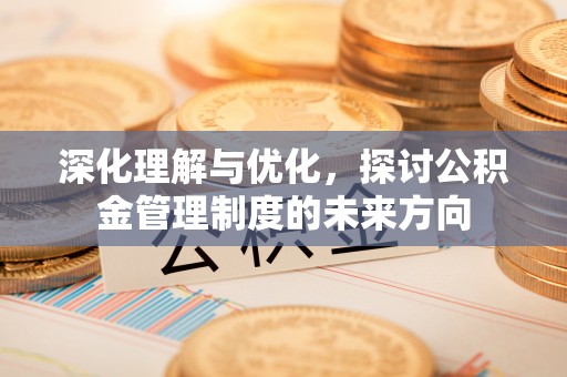 保亭深化理解与优化，探讨公积金管理制度的未来方向