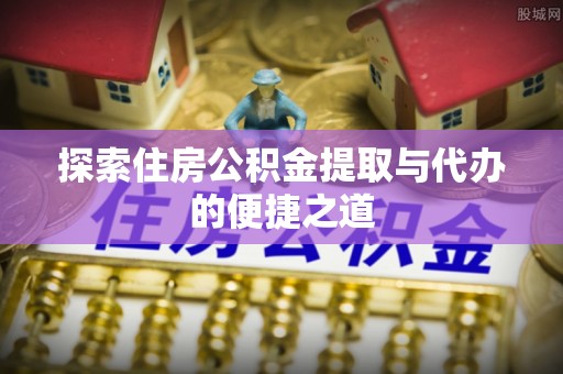保亭探索住房公积金提取与代办的便捷之道