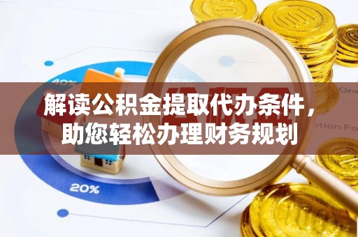 保亭解读公积金提取代办条件，助您轻松办理财务规划
