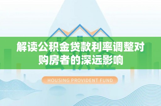 保亭解读公积金贷款利率调整对购房者的深远影响