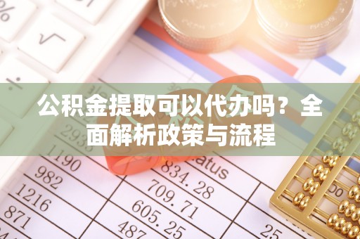 保亭公积金提取可以代办吗？全面解析政策与流程