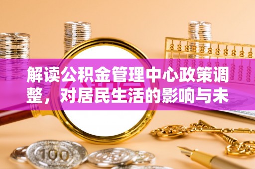 保亭解读公积金管理中心政策调整，对居民生活的影响与未来展望