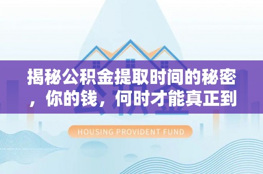 保亭揭秘公积金提取时间的秘密，你的钱，何时才能真正到手？